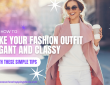 Learn How to Make Your Fashion Outfit Elegant and Classy with These Simple Tips EN