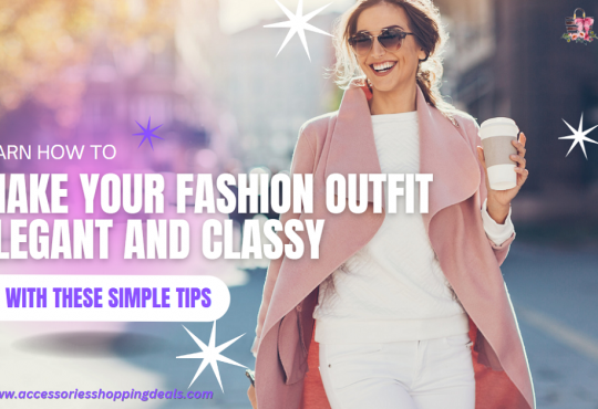 Learn How to Make Your Fashion Outfit Elegant and Classy with These Simple Tips EN